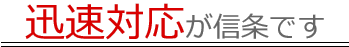 迅速対応が信条です